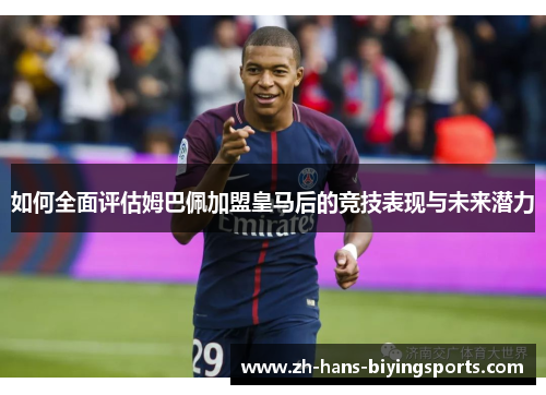 如何全面评估姆巴佩加盟皇马后的竞技表现与未来潜力