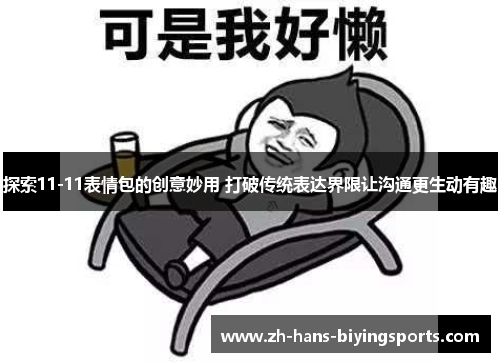 探索11-11表情包的创意妙用 打破传统表达界限让沟通更生动有趣