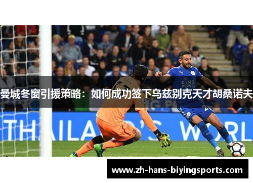 曼城冬窗引援策略：如何成功签下乌兹别克天才胡桑诺夫