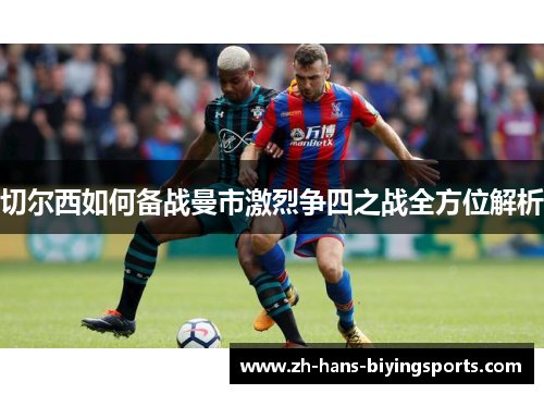切尔西如何备战曼市激烈争四之战全方位解析