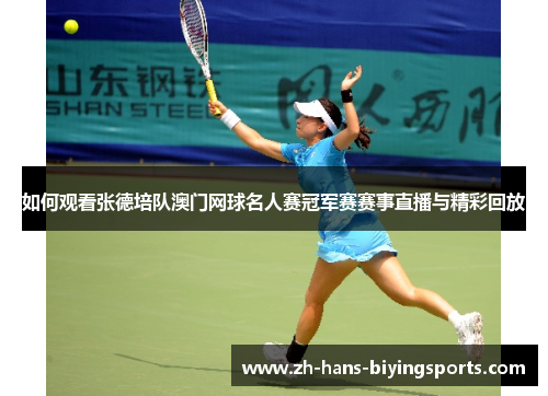 如何观看张德培队澳门网球名人赛冠军赛赛事直播与精彩回放