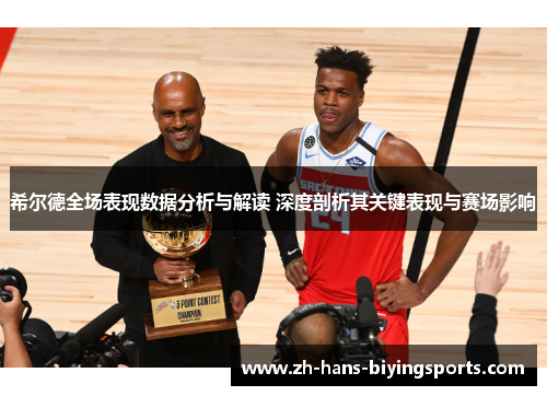 希尔德全场表现数据分析与解读 深度剖析其关键表现与赛场影响