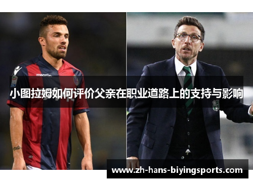 小图拉姆如何评价父亲在职业道路上的支持与影响