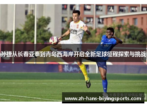孙捷从长春亚泰到青岛西海岸开启全新足球征程探索与挑战