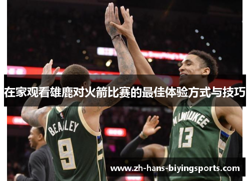 在家观看雄鹿对火箭比赛的最佳体验方式与技巧