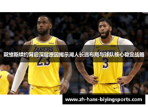 戴维斯续约背后深层原因揭示湖人长远布局与球队核心稳定战略