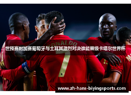 世预赛附加赛葡萄牙与土耳其激烈对决谁能晋级卡塔尔世界杯