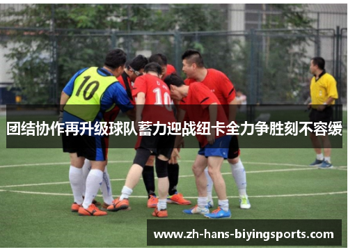 团结协作再升级球队蓄力迎战纽卡全力争胜刻不容缓