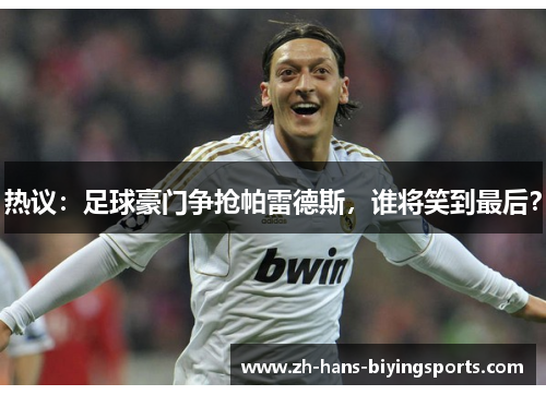 热议：足球豪门争抢帕雷德斯，谁将笑到最后？