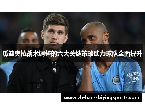 瓜迪奥拉战术调整的六大关键策略助力球队全面提升