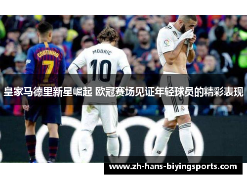 皇家马德里新星崛起 欧冠赛场见证年轻球员的精彩表现