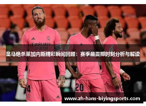 皇马绝杀莱加内斯精彩瞬间回顾：赛季最震撼时刻分析与解读