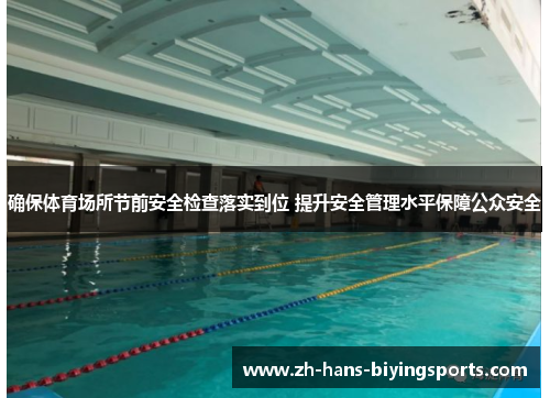 确保体育场所节前安全检查落实到位 提升安全管理水平保障公众安全