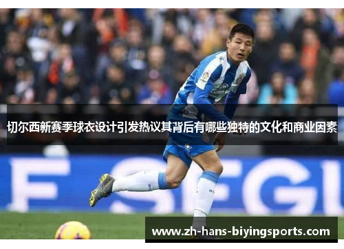 切尔西新赛季球衣设计引发热议其背后有哪些独特的文化和商业因素