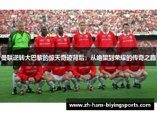 曼联逆转大巴黎的惊天奇迹背后：从绝望到荣耀的传奇之路