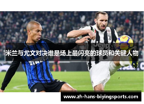 米兰与尤文对决谁是场上最闪亮的球员和关键人物