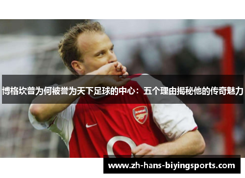 博格坎普为何被誉为天下足球的中心：五个理由揭秘他的传奇魅力