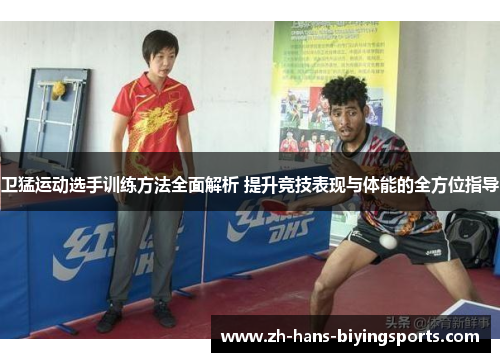 卫猛运动选手训练方法全面解析 提升竞技表现与体能的全方位指导