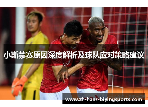 小斯禁赛原因深度解析及球队应对策略建议
