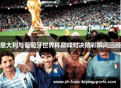 意大利与葡萄牙世界杯巅峰对决精彩瞬间回顾