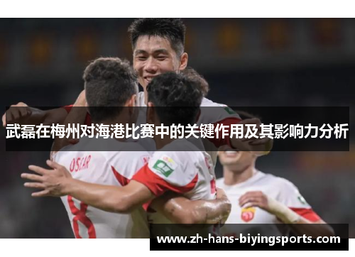 武磊在梅州对海港比赛中的关键作用及其影响力分析