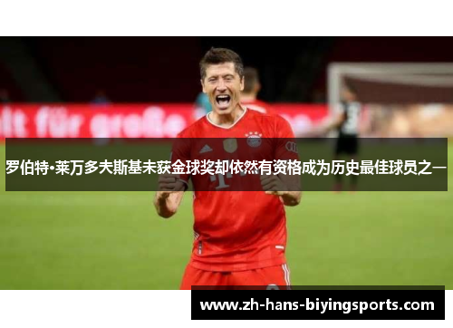 罗伯特·莱万多夫斯基未获金球奖却依然有资格成为历史最佳球员之一