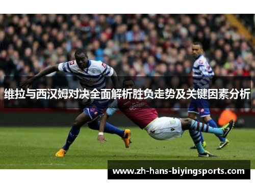 维拉与西汉姆对决全面解析胜负走势及关键因素分析