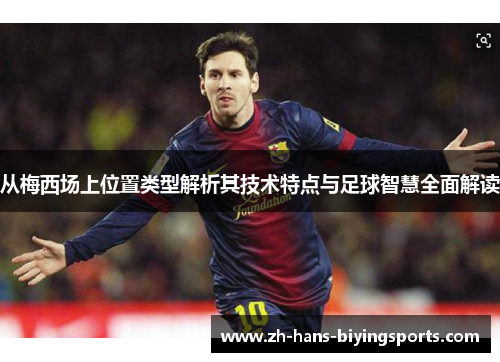 从梅西场上位置类型解析其技术特点与足球智慧全面解读