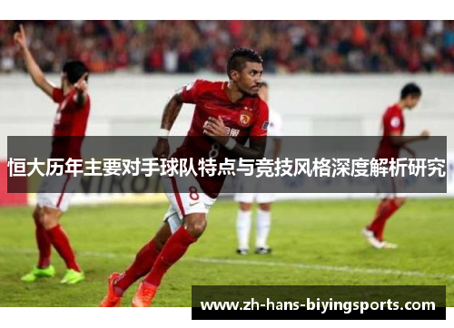 恒大历年主要对手球队特点与竞技风格深度解析研究