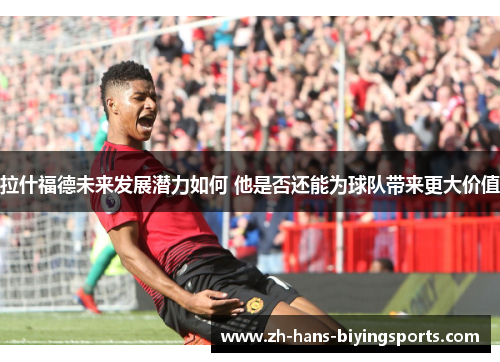 拉什福德未来发展潜力如何 他是否还能为球队带来更大价值