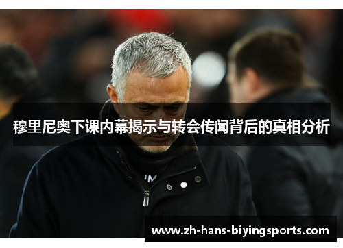 穆里尼奥下课内幕揭示与转会传闻背后的真相分析