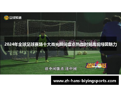 2024年全球足球赛场十大高光瞬间盘点热血时刻再现绿茵魅力