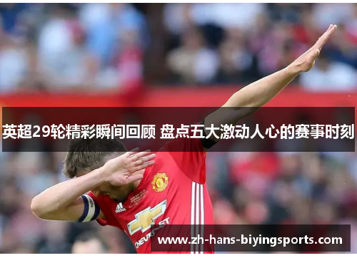 英超29轮精彩瞬间回顾 盘点五大激动人心的赛事时刻