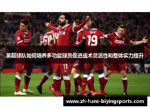 英超球队如何培养多功能球员促进战术灵活性和整体实力提升