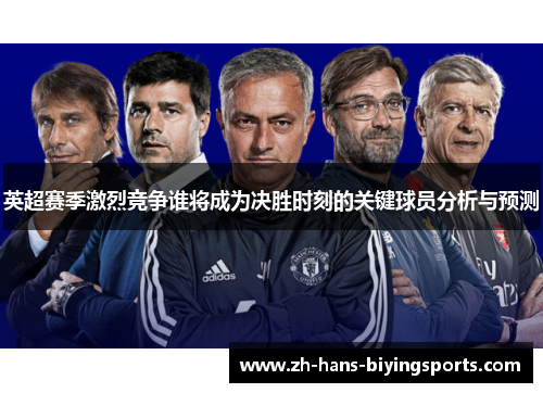 英超赛季激烈竞争谁将成为决胜时刻的关键球员分析与预测