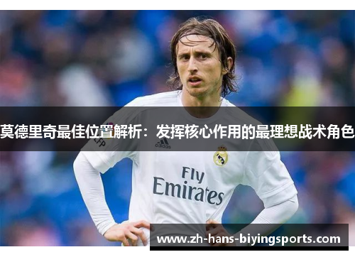 莫德里奇最佳位置解析：发挥核心作用的最理想战术角色