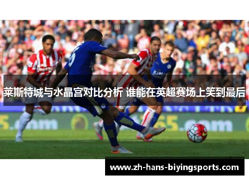 莱斯特城与水晶宫对比分析 谁能在英超赛场上笑到最后