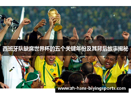 西班牙队缺席世界杯的五个关键年份及其背后故事揭秘