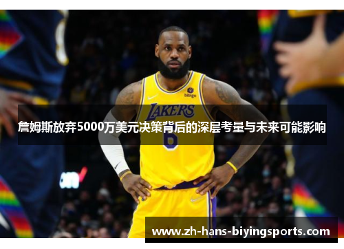 詹姆斯放弃5000万美元决策背后的深层考量与未来可能影响