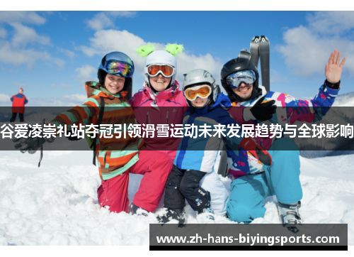谷爱凌崇礼站夺冠引领滑雪运动未来发展趋势与全球影响