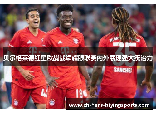 贝尔格莱德红星欧战战绩耀眼联赛内外展现强大统治力