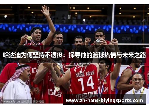 哈达迪为何坚持不退役：探寻他的篮球热情与未来之路