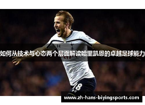 如何从技术与心态两个层面解读哈里凯恩的卓越足球能力