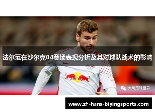 法尔范在沙尔克04赛场表现分析及其对球队战术的影响
