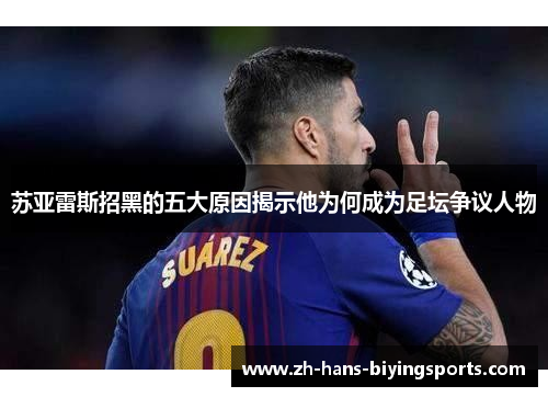 苏亚雷斯招黑的五大原因揭示他为何成为足坛争议人物
