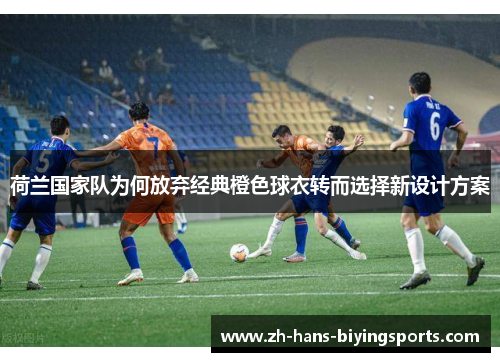 荷兰国家队为何放弃经典橙色球衣转而选择新设计方案