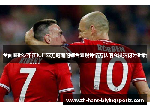 全面解析罗本在拜仁效力时期的综合表现评估方法的深度探讨分析新