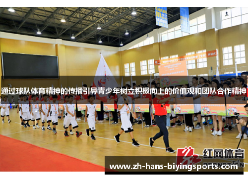 通过球队体育精神的传播引导青少年树立积极向上的价值观和团队合作精神