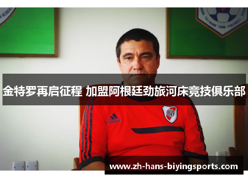 金特罗再启征程 加盟阿根廷劲旅河床竞技俱乐部